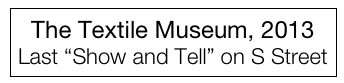 The Textile Museum, 2013
Last “Show and Tell” on S Street 